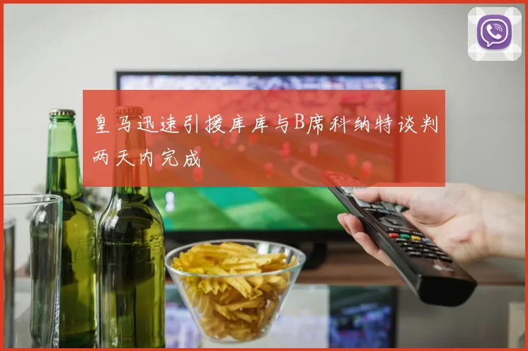 皇马迅速引援库库与B席科纳特谈判两天内完成