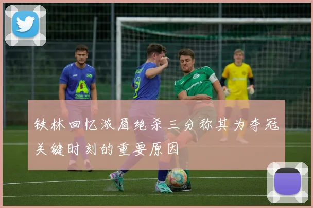 铁林回忆浓眉绝杀三分称其为夺冠关键时刻的重要原因