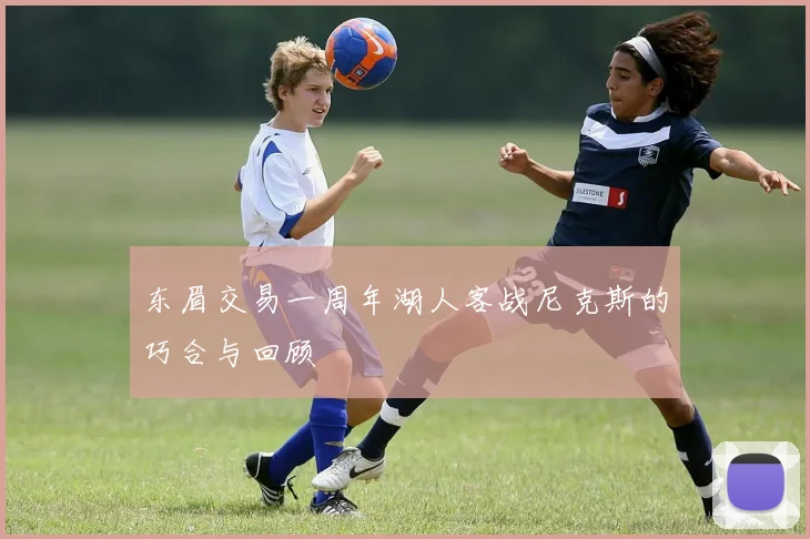 东眉交易一周年湖人客战尼克斯的巧合与回顾