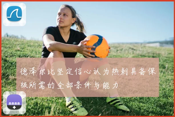 德泽尔比坚定信心认为热刺具备保级所需的全部条件与能力
