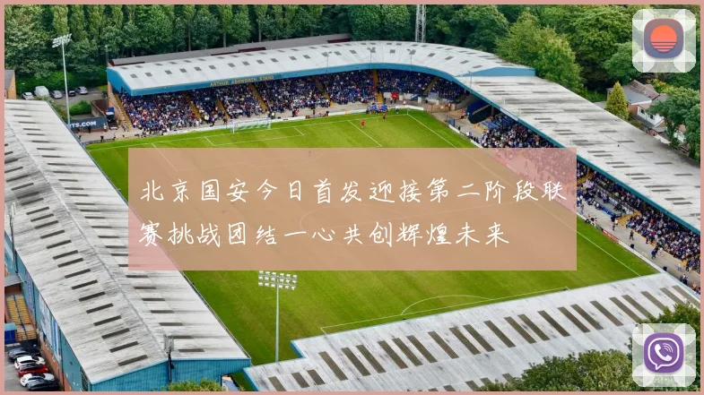 北京国安今日首发迎接第二阶段联赛挑战团结一心共创辉煌未来
