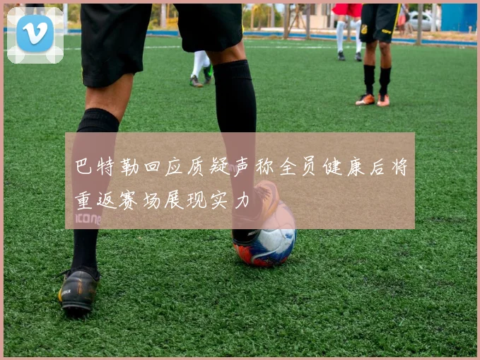 巴特勒回应质疑声称全员健康后将重返赛场展现实力