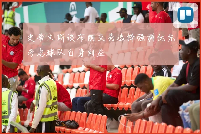 史蒂文斯谈布朗交易选择强调优先考虑球队自身利益