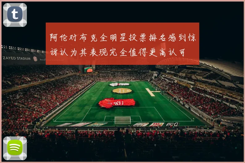 阿伦对布克全明星投票排名感到惊讶认为其表现完全值得更高认可