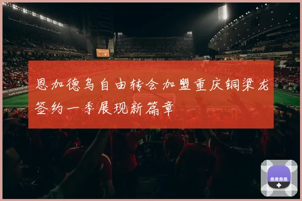 恩加德乌自由转会加盟重庆铜梁龙签约一季展现新篇章