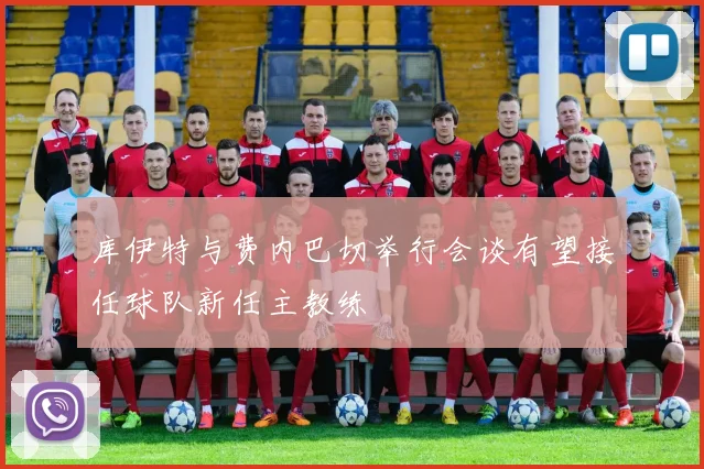 库伊特与费内巴切举行会谈有望接任球队新任主教练