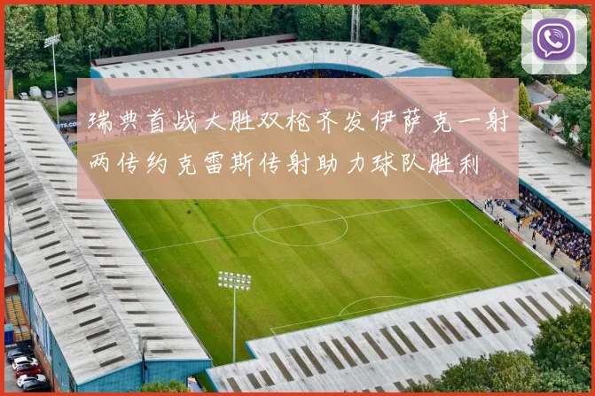 瑞典首战大胜双枪齐发伊萨克一射两传约克雷斯传射助力球队胜利
