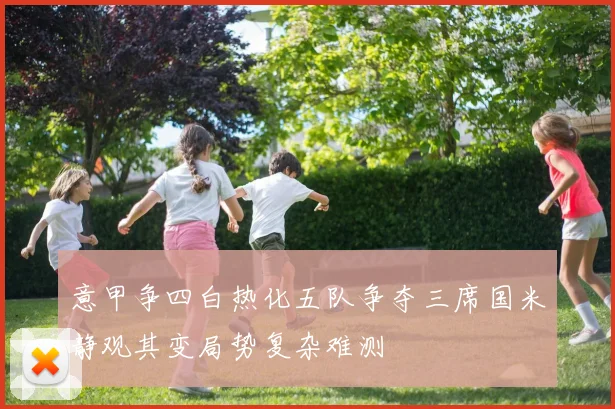 意甲争四白热化五队争夺三席国米静观其变局势复杂难测