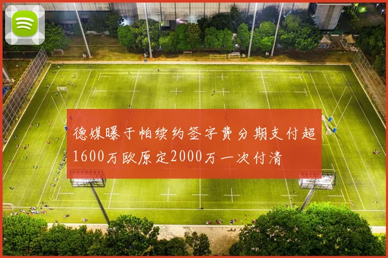 德媒曝于帕续约签字费分期支付超1600万欧原定2000万一次付清