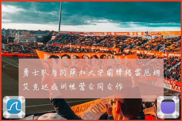 勇士队与冈萨加大学前锋格雷厄姆艾克达成训练营合同合作